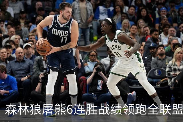 森林狼屠熊6连胜战绩领跑全联盟 骑士力克热火