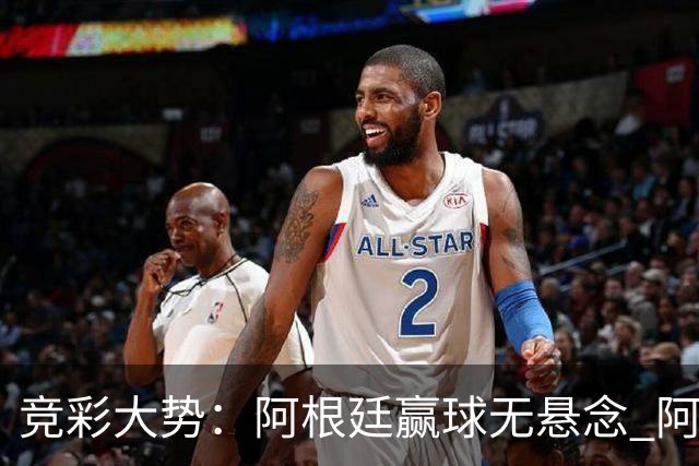 竞彩大势：阿根廷赢球无悬念 阿尔及利亚可信任